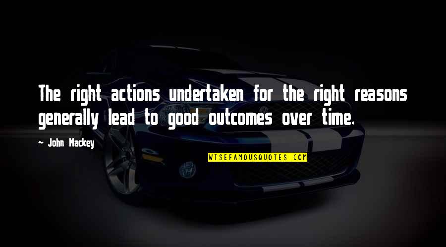 Right Reasons Quotes By John Mackey: The right actions undertaken for the right reasons Right Reasons Quotes By John Mackey: The right actions undertaken for the right reasons