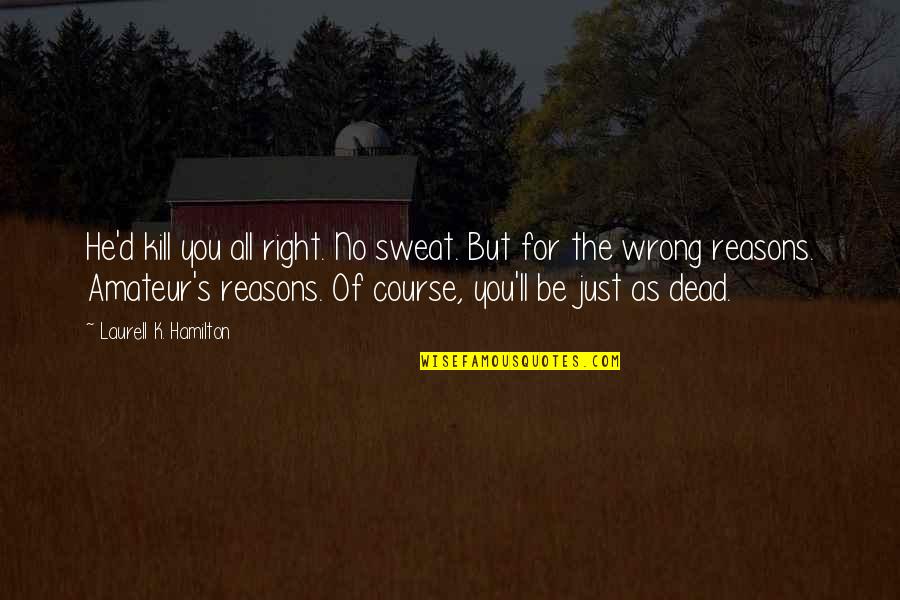 Right Reasons Quotes By Laurell K. Hamilton: He'd kill you all right. No sweat. But Right Reasons Quotes By Laurell K. Hamilton: He'd kill you all right. No sweat. But
