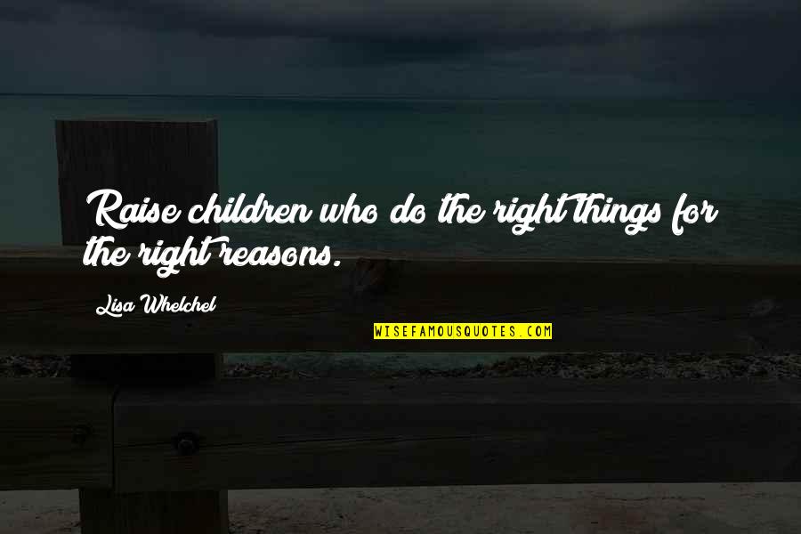 Right Reasons Quotes By Lisa Whelchel: Raise children who do the right things for Right Reasons Quotes By Lisa Whelchel: Raise children who do the right things for