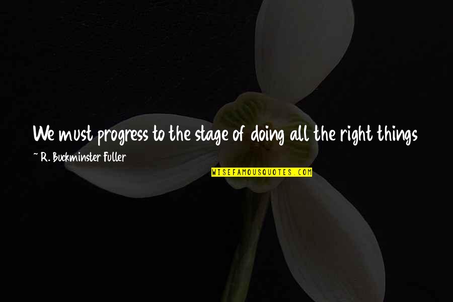 Right Reasons Quotes By R. Buckminster Fuller: We must progress to the stage of doing Right Reasons Quotes By R. Buckminster Fuller: We must progress to the stage of doing