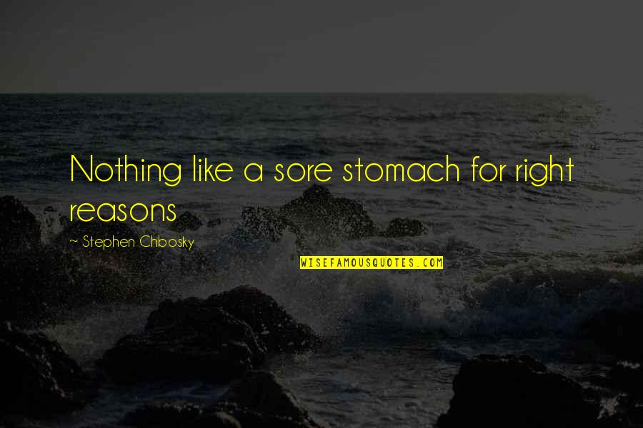 Right Reasons Quotes By Stephen Chbosky: Nothing like a sore stomach for right reasons Right Reasons Quotes By Stephen Chbosky: Nothing like a sore stomach for right reasons
