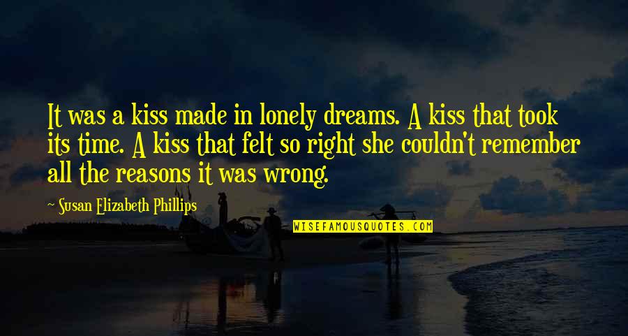 Right Reasons Quotes By Susan Elizabeth Phillips: It was a kiss made in lonely dreams. Right Reasons Quotes By Susan Elizabeth Phillips: It was a kiss made in lonely dreams.