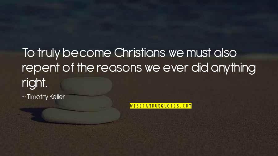 Right Reasons Quotes By Timothy Keller: To truly become Christians we must also repent Right Reasons Quotes By Timothy Keller: To truly become Christians we must also repent