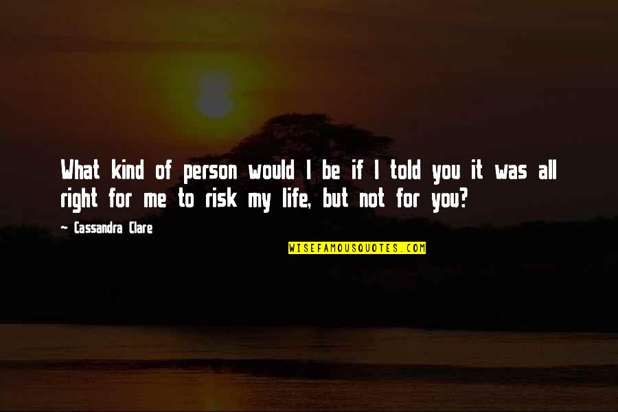 Right Risk Quotes By Cassandra Clare: What kind of person would I be if