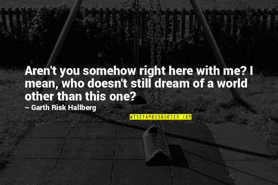 Right Risk Quotes By Garth Risk Hallberg: Aren't you somehow right here with me? I Right Risk Quotes By Garth Risk Hallberg: Aren't you somehow right here with me? I