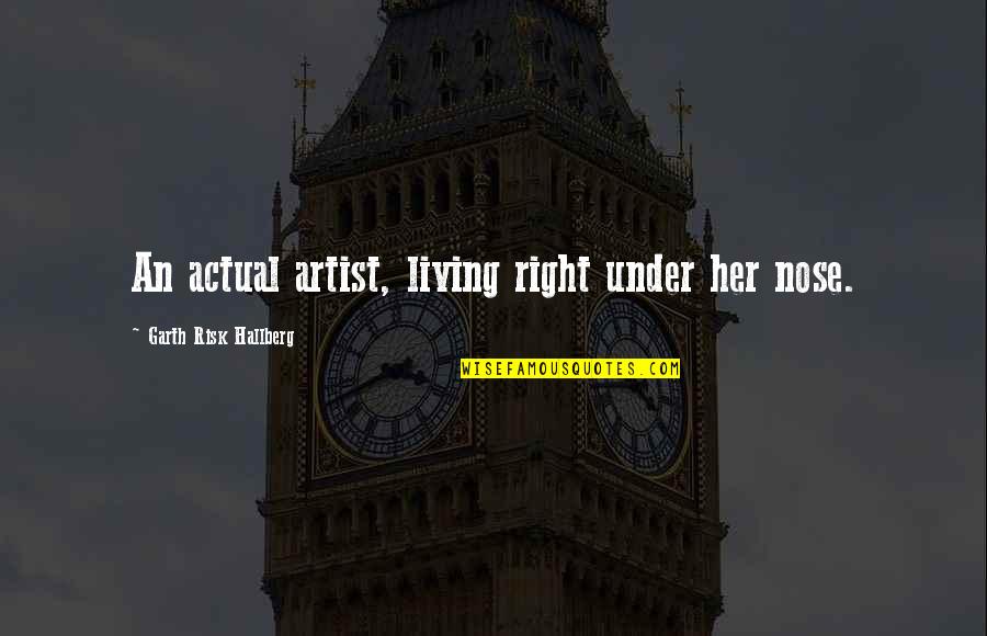 Right Risk Quotes By Garth Risk Hallberg: An actual artist, living right under her nose. Right Risk Quotes By Garth Risk Hallberg: An actual artist, living right under her nose.