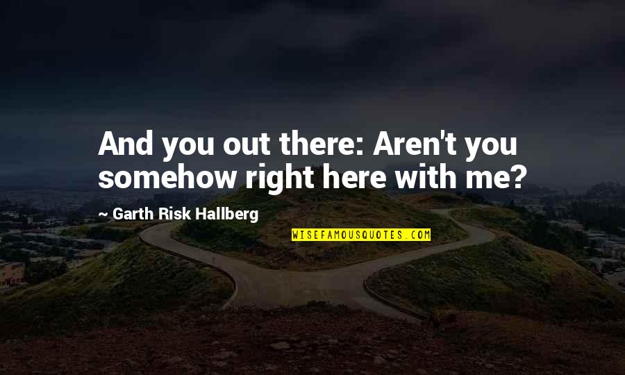 Right Risk Quotes By Garth Risk Hallberg: And you out there: Aren't you somehow right Right Risk Quotes By Garth Risk Hallberg: And you out there: Aren't you somehow right