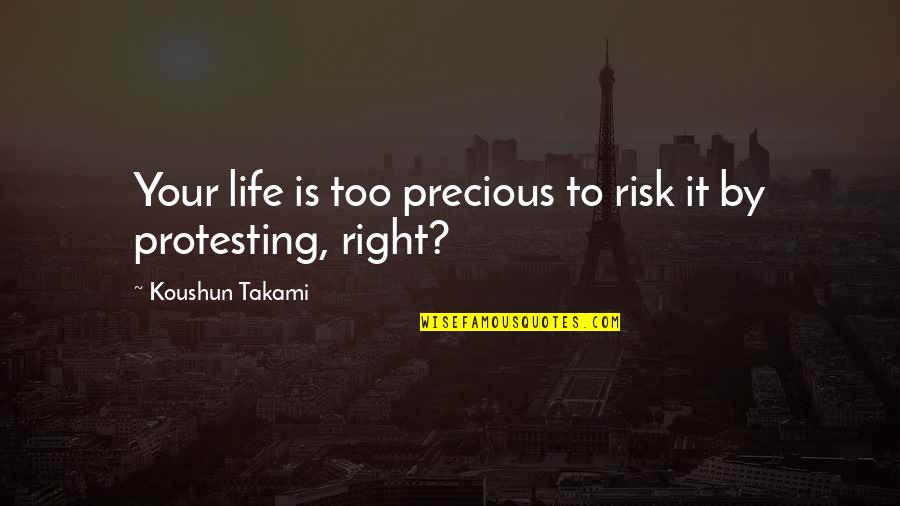 Right Risk Quotes By Koushun Takami: Your life is too precious to risk it Right Risk Quotes By Koushun Takami: Your life is too precious to risk it