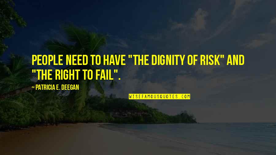 Right Risk Quotes By Patricia E. Deegan: People need to have "the dignity of risk"