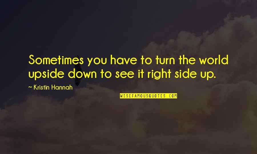 Right Side Quotes By Kristin Hannah: Sometimes you have to turn the world upside