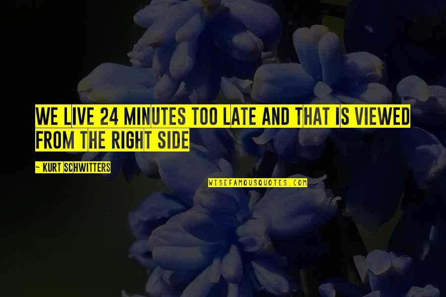 Right Side Quotes By Kurt Schwitters: We live 24 minutes too late and that