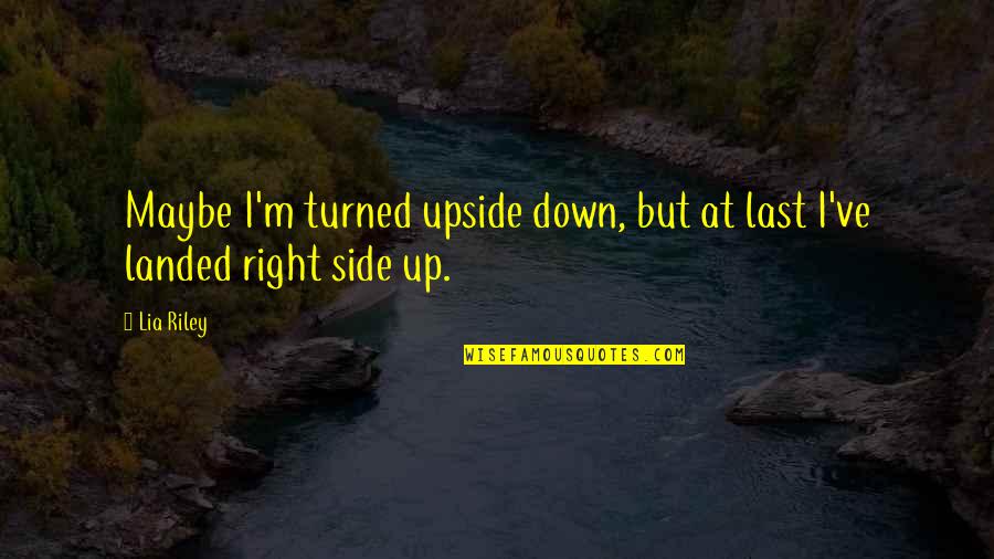 Right Side Quotes By Lia Riley: Maybe I'm turned upside down, but at last