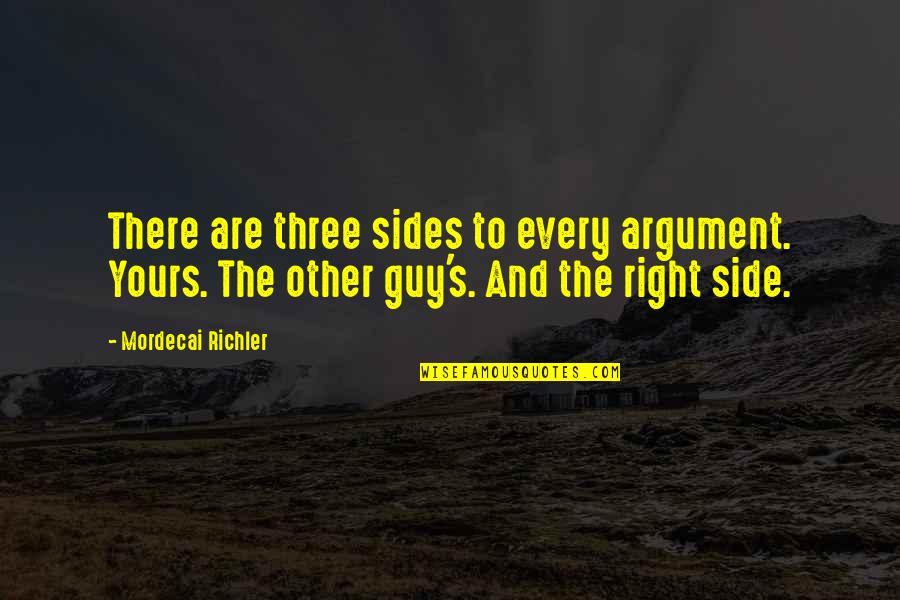 Right Side Quotes By Mordecai Richler: There are three sides to every argument. Yours.