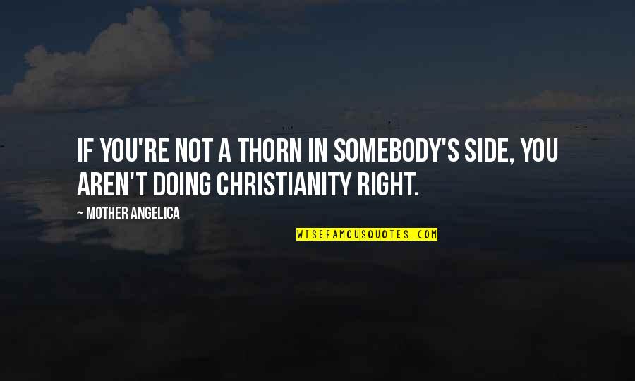 Right Side Quotes By Mother Angelica: If you're not a thorn in somebody's side,