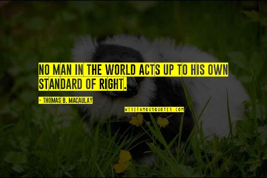 Right Standard Quotes By Thomas B. Macaulay: No man in the world acts up to