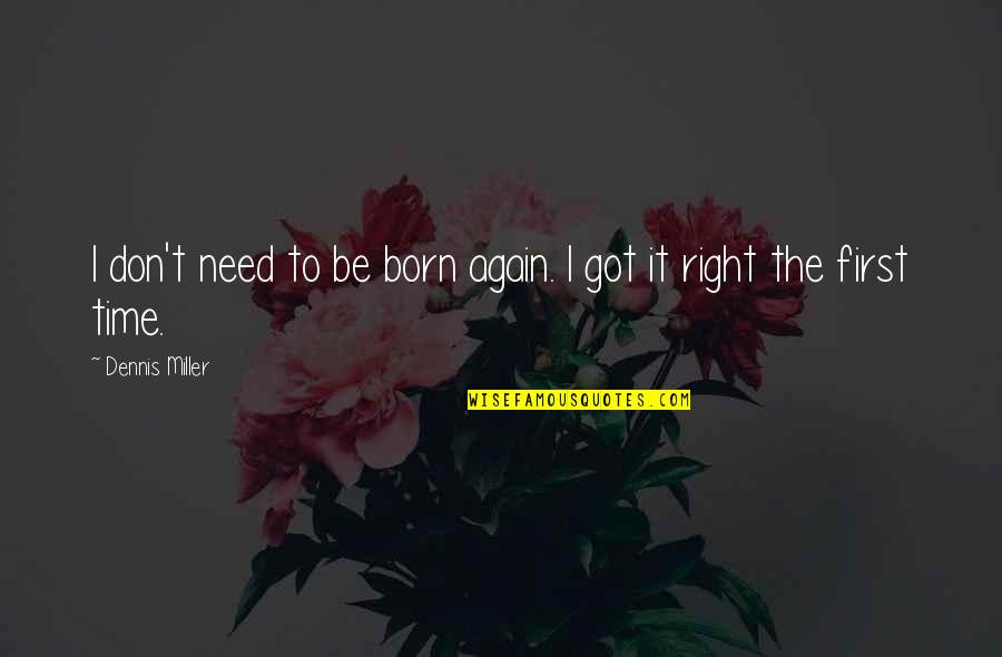 Right The First Time Quotes By Dennis Miller: I don't need to be born again. I