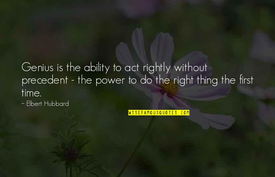 Right The First Time Quotes By Elbert Hubbard: Genius is the ability to act rightly without