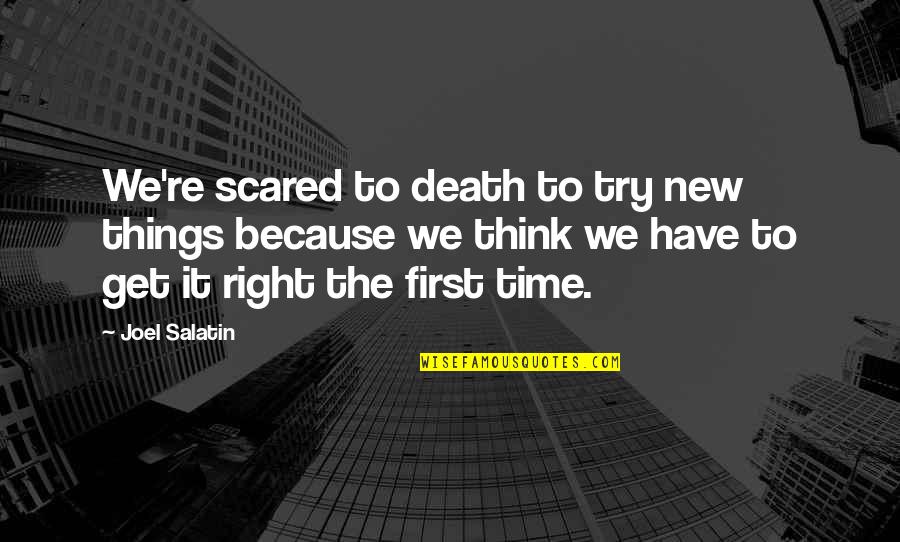 Right The First Time Quotes By Joel Salatin: We're scared to death to try new things