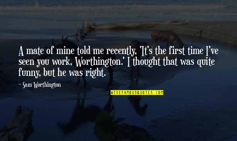Right The First Time Quotes By Sam Worthington: A mate of mine told me recently, 'It's