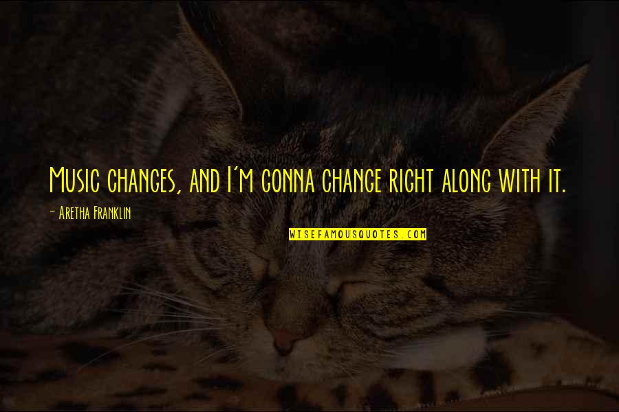 Right There All Along Quotes By Aretha Franklin: Music changes, and I'm gonna change right along