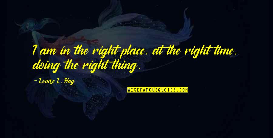 Right Thing At Right Time Quotes By Louise L. Hay: I am in the right place, at the
