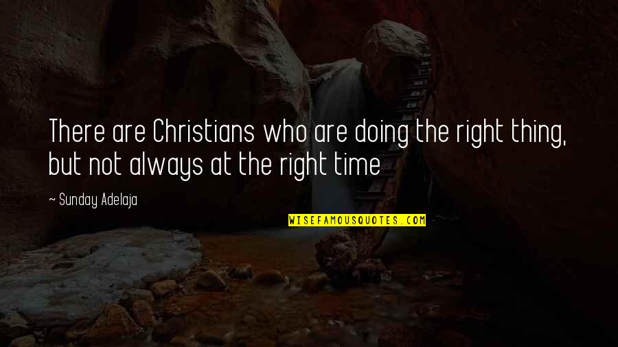 Right Thing At Right Time Quotes By Sunday Adelaja: There are Christians who are doing the right
