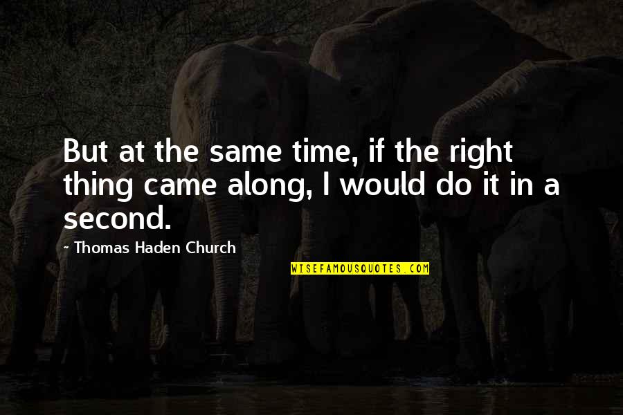 Right Thing At Right Time Quotes By Thomas Haden Church: But at the same time, if the right