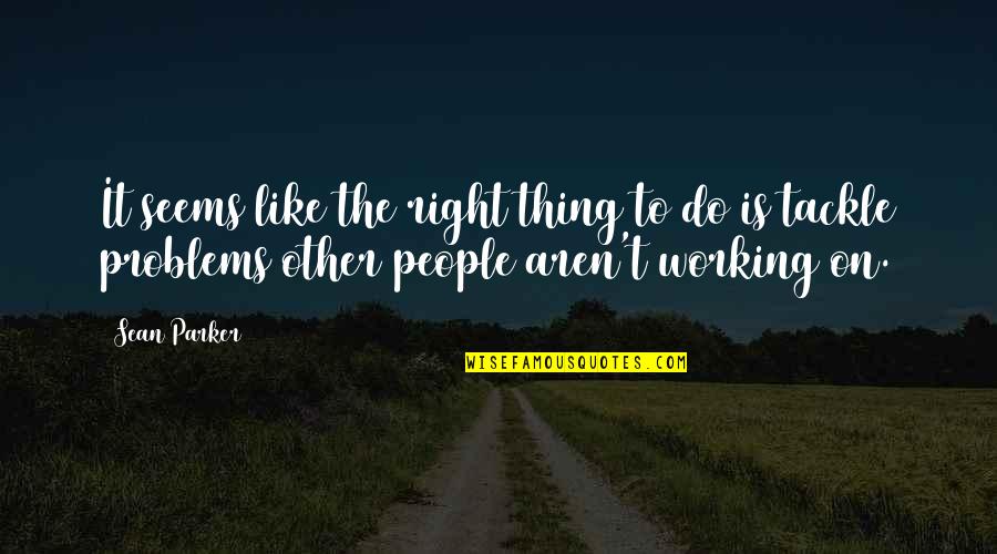 Right Thing Quotes By Sean Parker: It seems like the right thing to do Right Thing Quotes By Sean Parker: It seems like the right thing to do