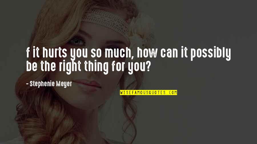 Right Thing Quotes By Stephenie Meyer: f it hurts you so much, how can