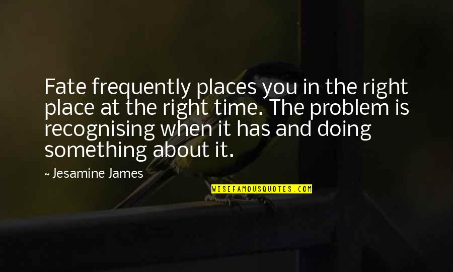 Right Time And Place Quotes By Jesamine James: Fate frequently places you in the right place