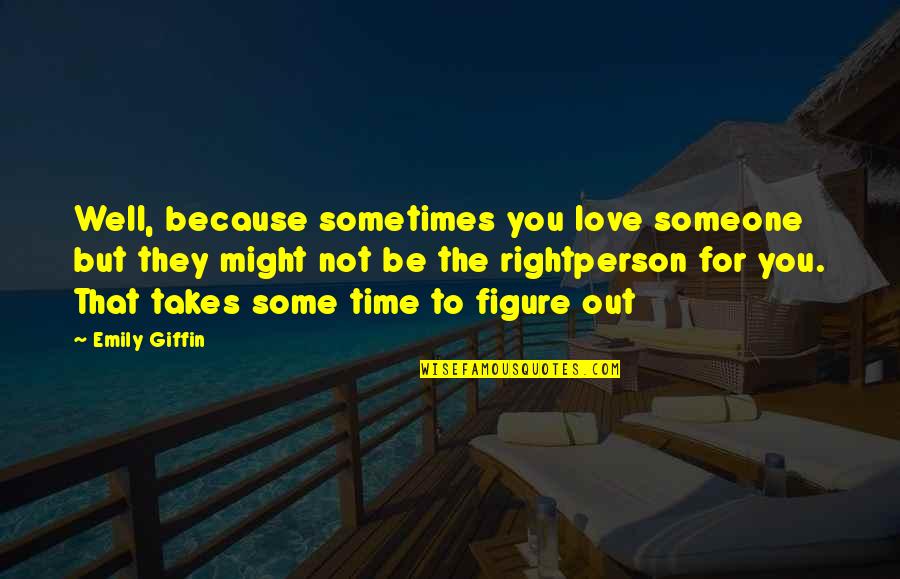 Right Time And Right Person Quotes By Emily Giffin: Well, because sometimes you love someone but they