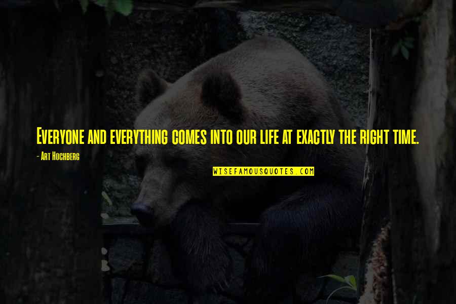 Right Time Comes Quotes By Art Hochberg: Everyone and everything comes into our life at