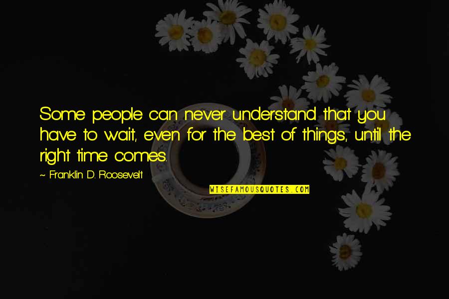 Right Time Comes Quotes By Franklin D. Roosevelt: Some people can never understand that you have