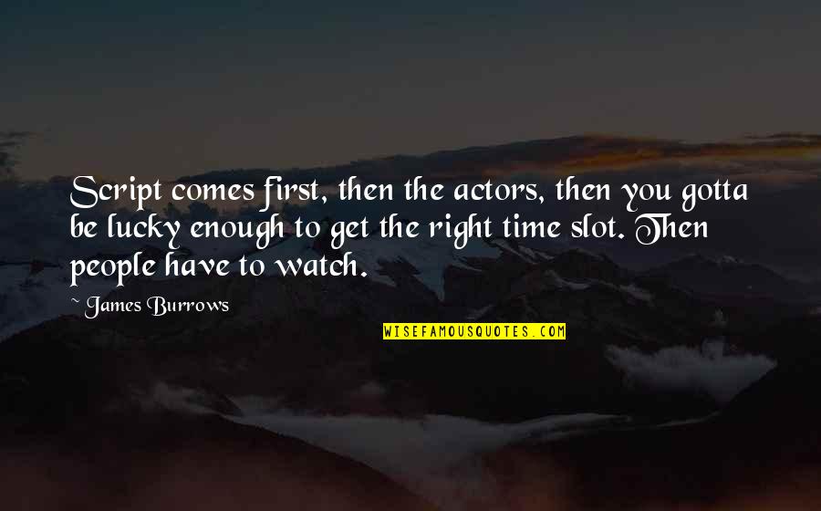 Right Time Comes Quotes By James Burrows: Script comes first, then the actors, then you
