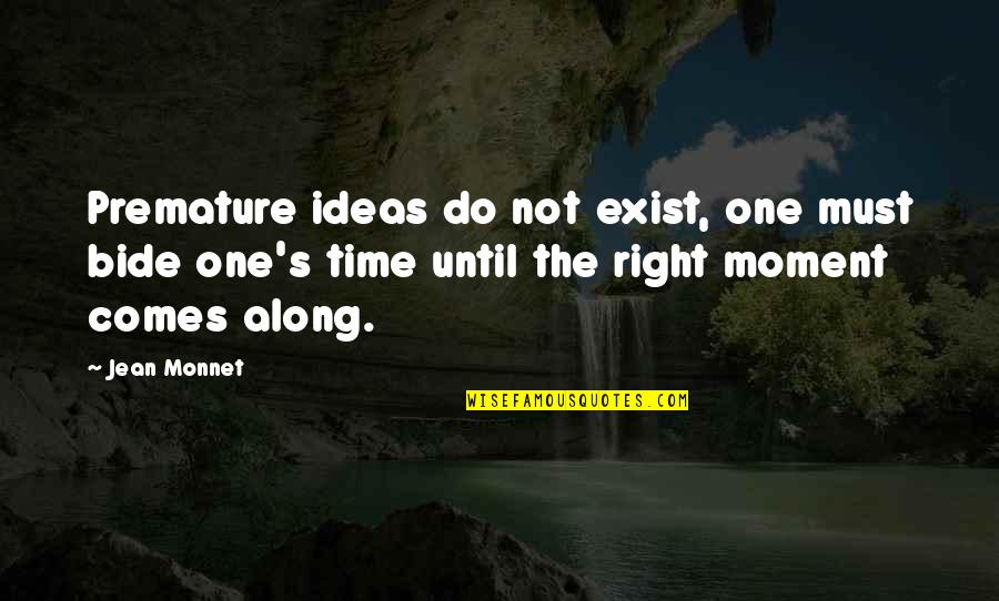 Right Time Comes Quotes By Jean Monnet: Premature ideas do not exist, one must bide