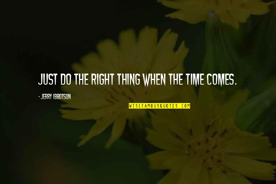 Right Time Comes Quotes By Jerry Ibbotson: Just do the right thing when the time