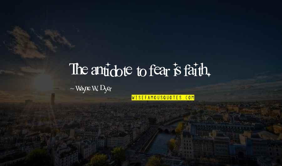 Right Time Comes Quotes By Wayne W. Dyer: The antidote to fear is faith.