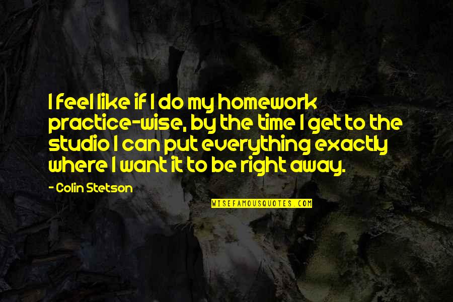 Right Time For Everything Quotes By Colin Stetson: I feel like if I do my homework
