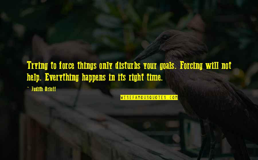 Right Time For Everything Quotes By Judith Orloff: Trying to force things only disturbs your goals.