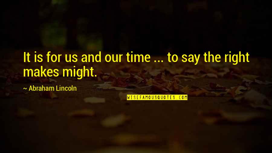 Right Time For Us Quotes By Abraham Lincoln: It is for us and our time ...