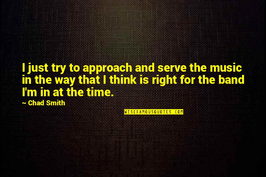 Right Time For Us Quotes By Chad Smith: I just try to approach and serve the