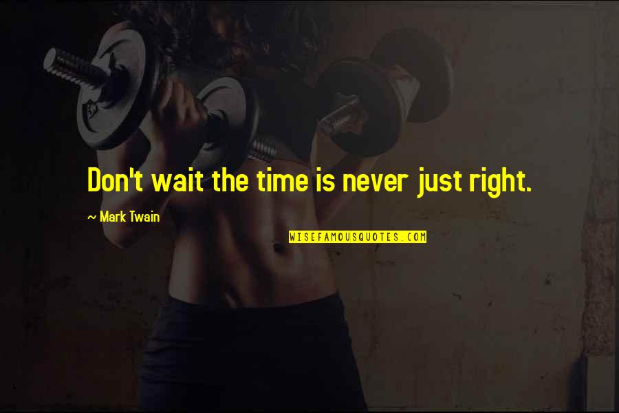 Right Time For Us Quotes By Mark Twain: Don't wait the time is never just right.