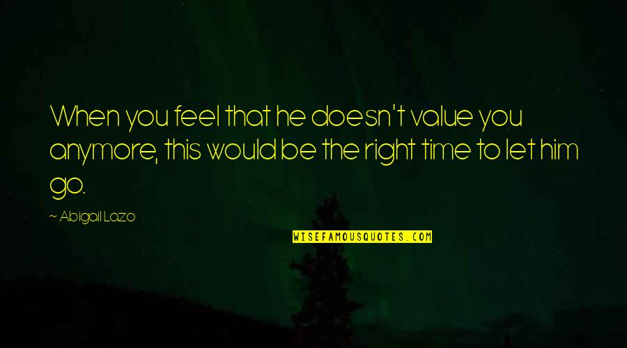 Right Time In Love Quotes By Abigail Lazo: When you feel that he doesn't value you Right Time In Love Quotes By Abigail Lazo: When you feel that he doesn't value you