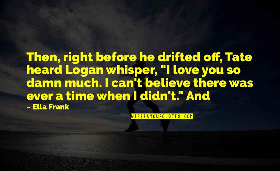 Right Time In Love Quotes By Ella Frank: Then, right before he drifted off, Tate heard Right Time In Love Quotes By Ella Frank: Then, right before he drifted off, Tate heard