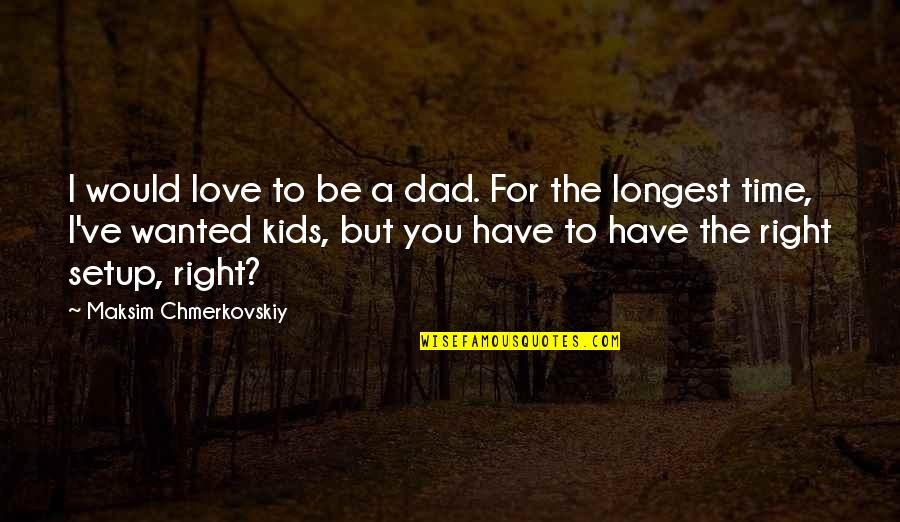 Right Time Of Love Quotes By Maksim Chmerkovskiy: I would love to be a dad. For Right Time Of Love Quotes By Maksim Chmerkovskiy: I would love to be a dad. For