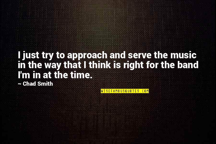Right Time Quotes By Chad Smith: I just try to approach and serve the