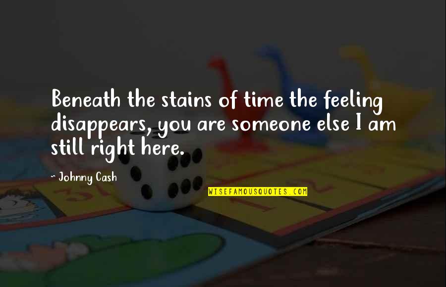 Right Time Quotes By Johnny Cash: Beneath the stains of time the feeling disappears,
