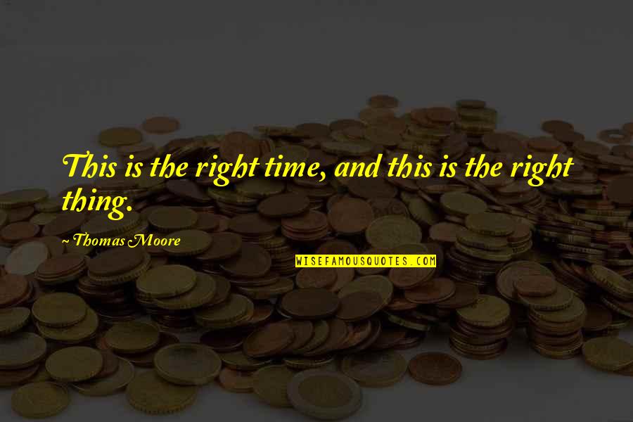 Right Time Quotes By Thomas Moore: This is the right time, and this is