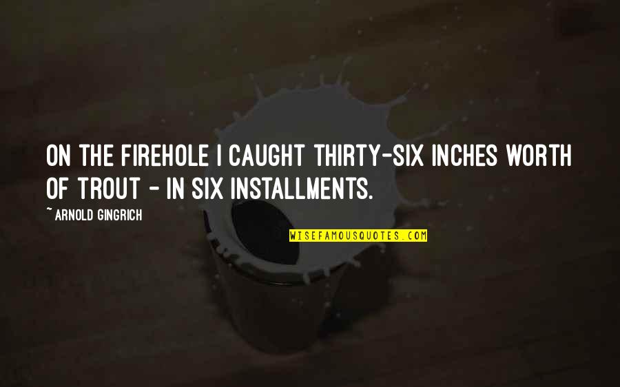 Right Time Relationship Quotes By Arnold Gingrich: On the Firehole I caught thirty-six inches worth