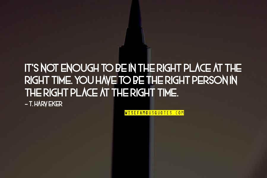 Right Time Right Place Right Person Quotes By T. Harv Eker: It's not enough to be in the right
